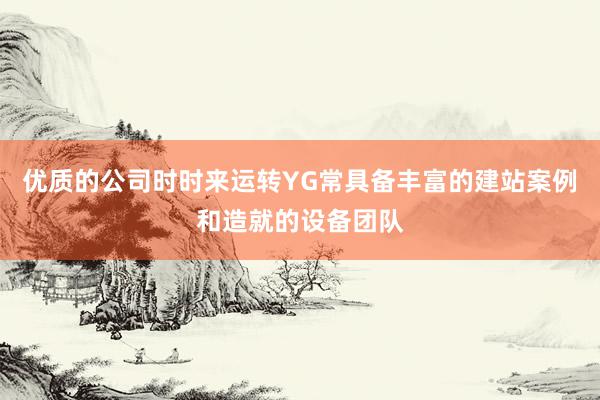 优质的公司时时来运转YG常具备丰富的建站案例和造就的设备团队