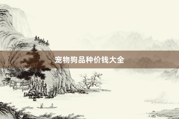 宠物狗品种价钱大全