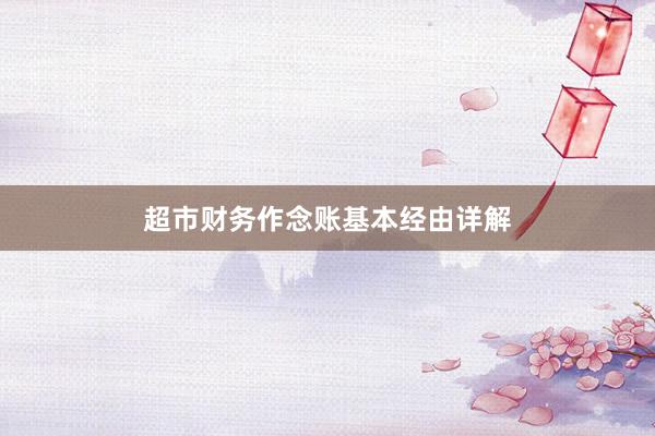 超市财务作念账基本经由详解
