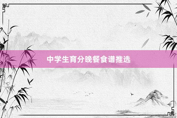 中学生育分晚餐食谱推选