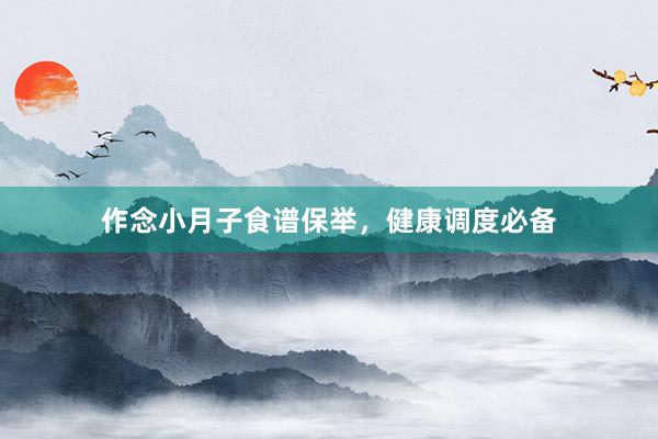 作念小月子食谱保举,健康调度必备