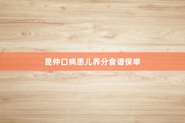 昆仲口病患儿养分食谱保举