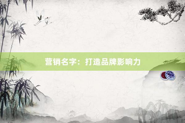 营销名字：打造品牌影响力