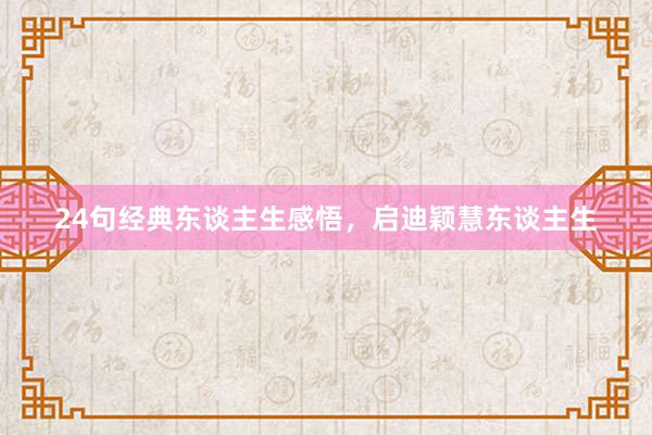 24句经典东谈主生感悟，启迪颖慧东谈主生